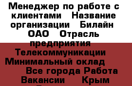 Менеджер по работе с клиентами › Название организации ­ Билайн, ОАО › Отрасль предприятия ­ Телекоммуникации › Минимальный оклад ­ 33 000 - Все города Работа » Вакансии   . Крым,Бахчисарай